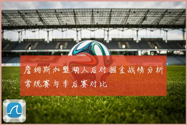 詹姆斯加盟湖人后对掘金战绩分析常规赛与季后赛对比