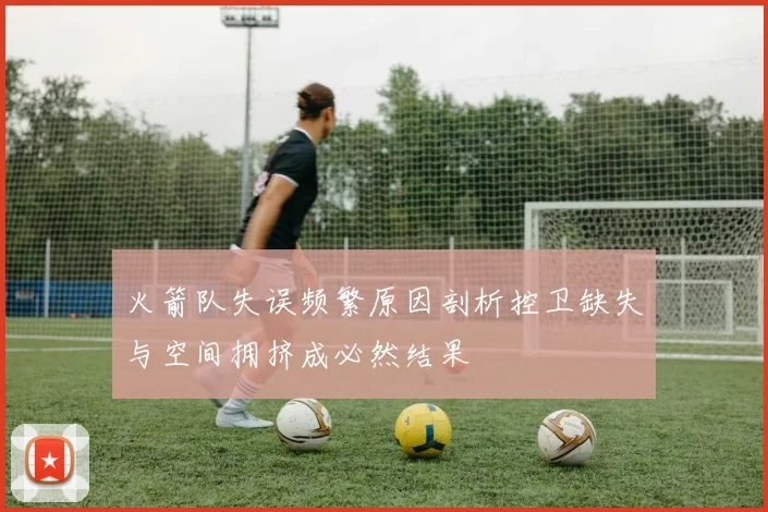 火箭队失误频繁原因剖析控卫缺失与空间拥挤成必然结果