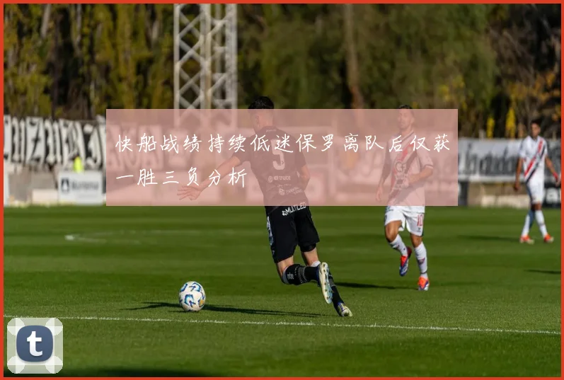 快船战绩持续低迷保罗离队后仅获一胜三负分析