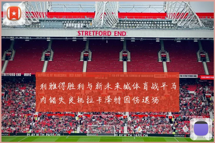 利雅得胜利与新未来城体育战平马内错失良机拉卡泽特因伤退场