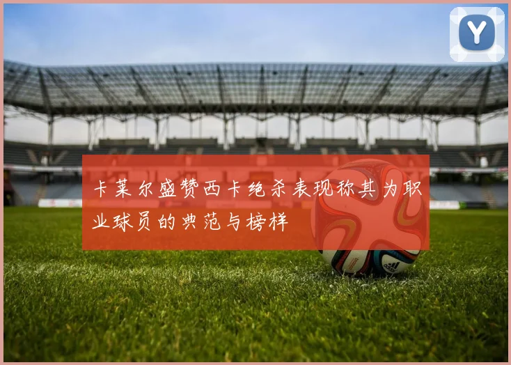 卡莱尔盛赞西卡绝杀表现称其为职业球员的典范与榜样