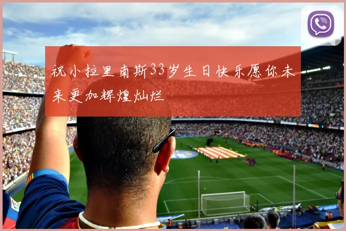 祝小拉里南斯33岁生日快乐愿你未来更加辉煌灿烂
