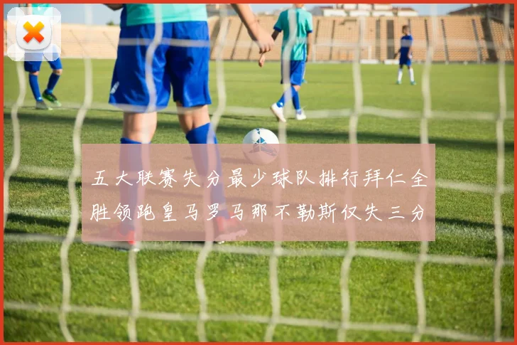五大联赛失分最少球队排行拜仁全胜领跑皇马罗马那不勒斯仅失三分