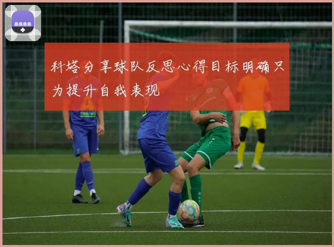 科塔分享球队反思心得目标明确只为提升自我表现