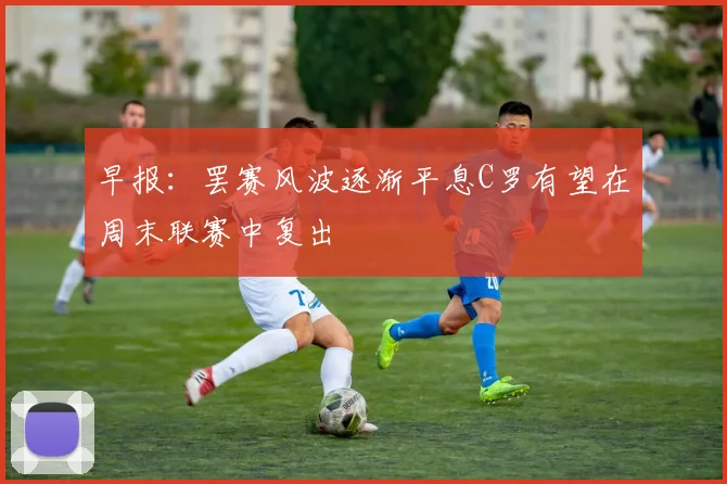 早报：罢赛风波逐渐平息C罗有望在周末联赛中复出