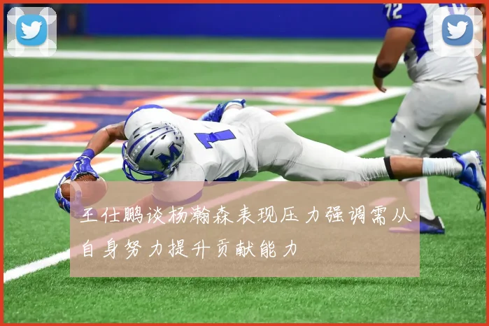 王仕鹏谈杨瀚森表现压力强调需从自身努力提升贡献能力
