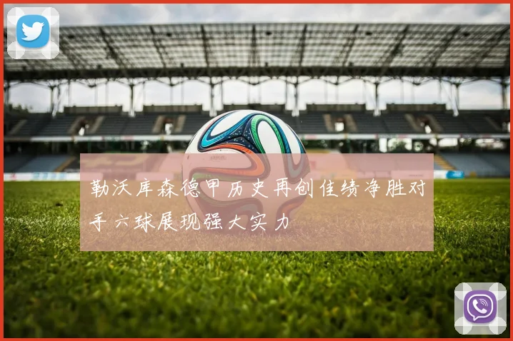 勒沃库森德甲历史再创佳绩净胜对手六球展现强大实力