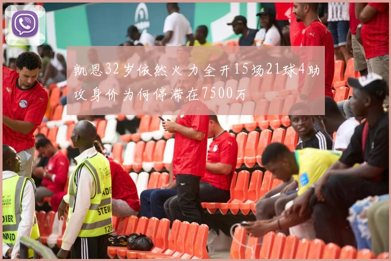 凯恩32岁依然火力全开15场21球4助攻身价为何停滞在7500万