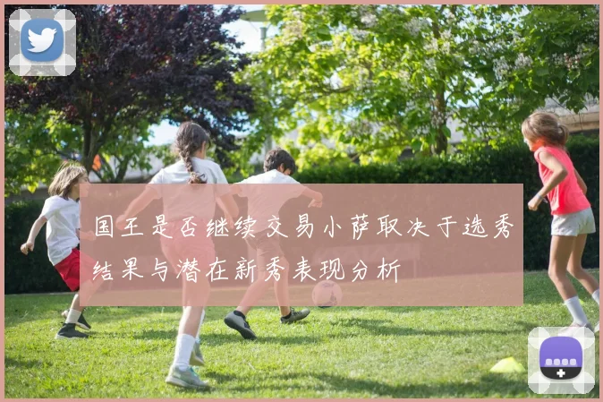 国王是否继续交易小萨取决于选秀结果与潜在新秀表现分析