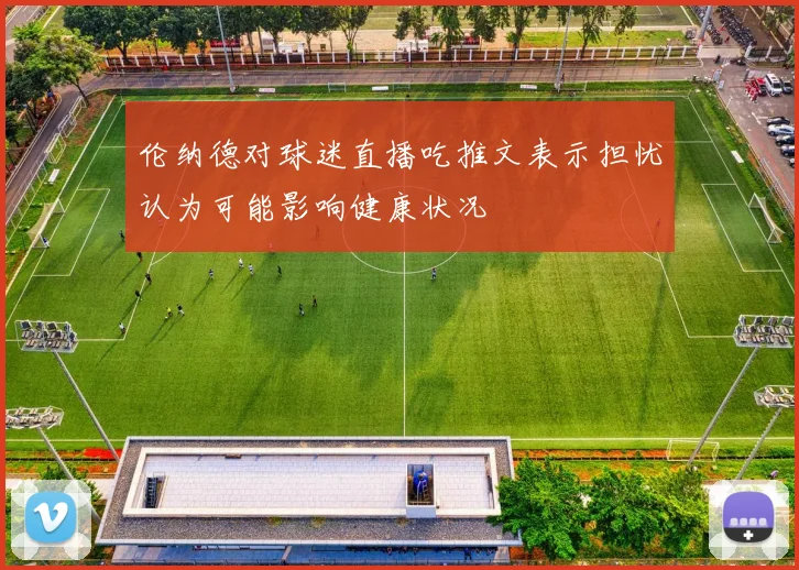 伦纳德对球迷直播吃推文表示担忧认为可能影响健康状况