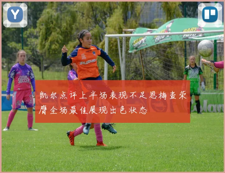 凯尔点评上半场表现不足恩梅查荣膺全场最佳展现出色状态